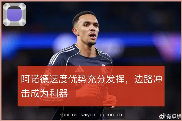阿诺德速度优势充分发挥，边路冲击成为利器
